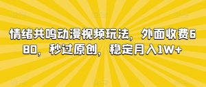 情绪共鸣动漫视频玩法，外面收费680，秒过原创，稳定月入1W+【揭秘】-88共享
