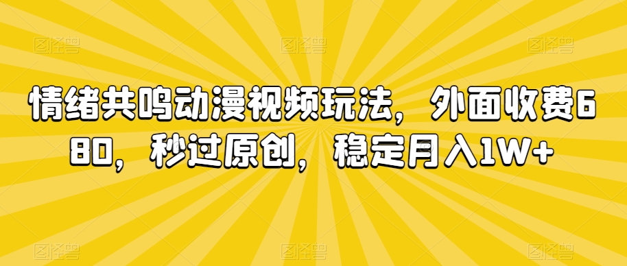 情绪共鸣动漫视频玩法，外面收费680，秒过原创，稳定月入1W+【揭秘】-88共享