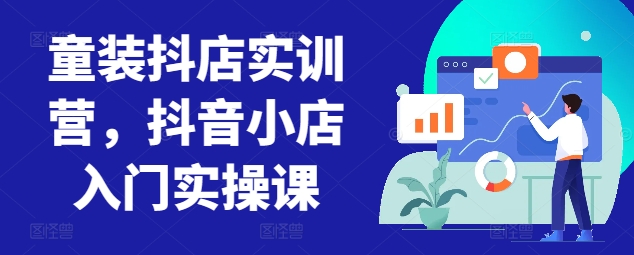 童装抖店实训营，抖音小店入门实操课-88共享