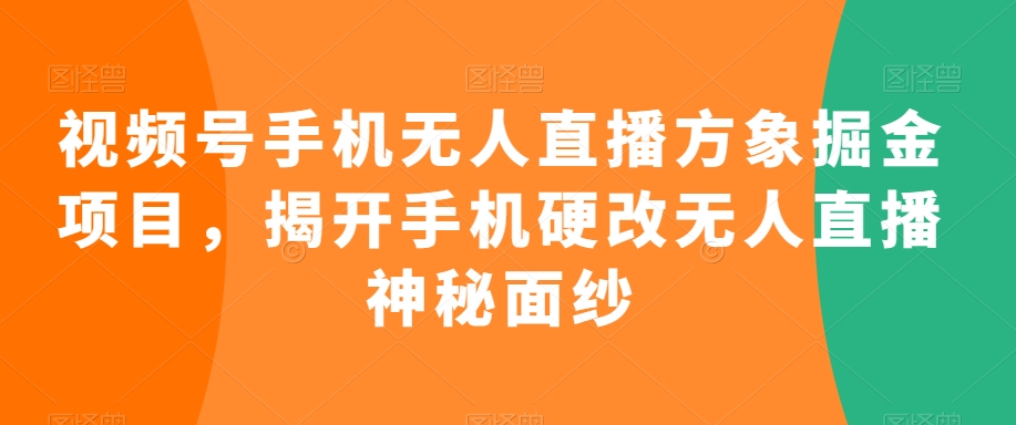 视频号手机无人直播方象掘金项目，揭开手机硬改无人直播神秘面纱-88共享