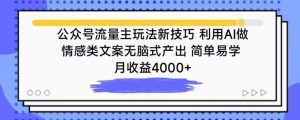公众号流量主玩法新技巧，利用AI做情感类文案无脑式产出，简单易学，月收益4000+【揭秘】-88共享