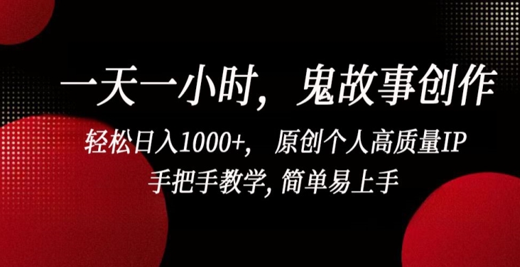 一天一小时，鬼故事创作， 轻松日入1000+， 原创个人高质量IP，手把手教学, 简单易上手【揭秘】-88共享