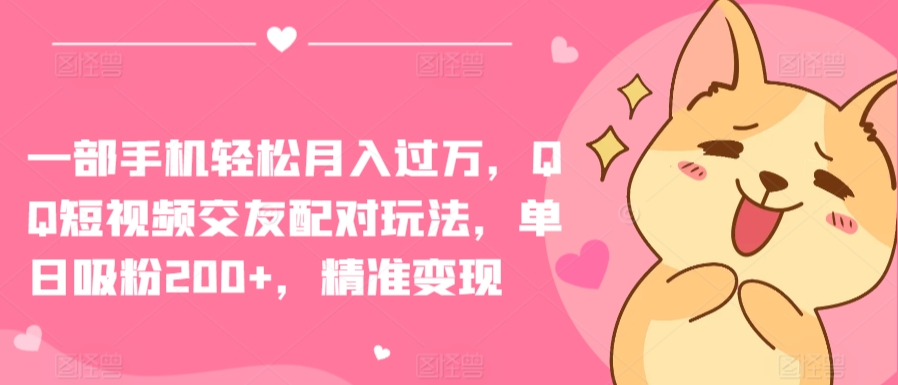 一部手机轻松月入过万，QQ短视频交友配对玩法，单日吸粉200+，精准变现【揭秘】-88共享