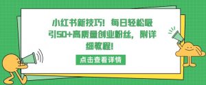 小红书新技巧,每日轻松吸引50+高质量创业粉丝,附详细教程【揭秘】-88共享