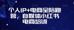 个人IP+电商全陪跑营,自媒体小红书电商培训-88共享