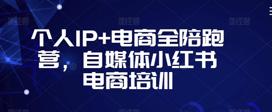 个人IP+电商全陪跑营，自媒体小红书电商培训-88共享