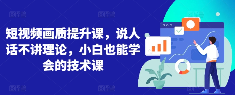 短视频画质提升课，说人话不讲理论，小白也能学会的技术课-88共享