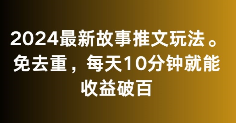 2024最新故事推文玩法，免去重，每天10分钟就能收益破百【揭秘】-88共享