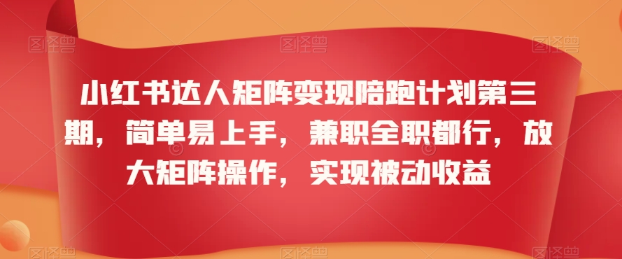 小红书达人矩阵变现陪跑计划第三期，简单易上手，兼职全职都行，放大矩阵操作，实现被动收益-88共享
