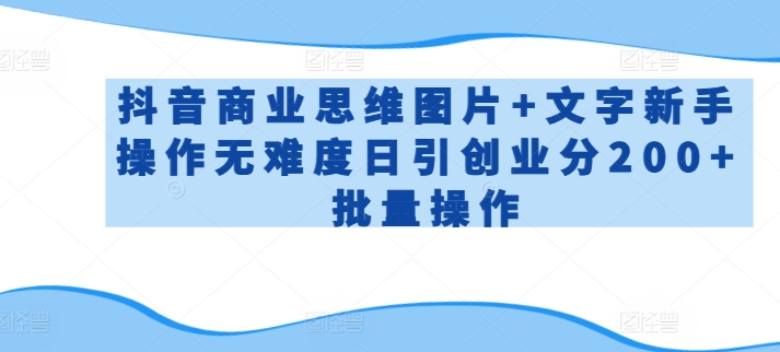 抖音商业思维图片+文字新手操作无难度日引创业分200+批量操作【揭秘】-88共享