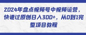 2024年盘点视频号中视频运营，快速过原创日入300+，从0到1完整项目教程-88共享