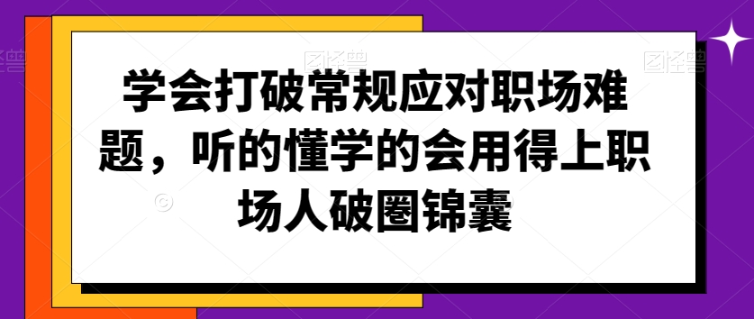 学会打破常规应对职场难题，听的懂学的会用得上职场人破圏锦囊-88共享
