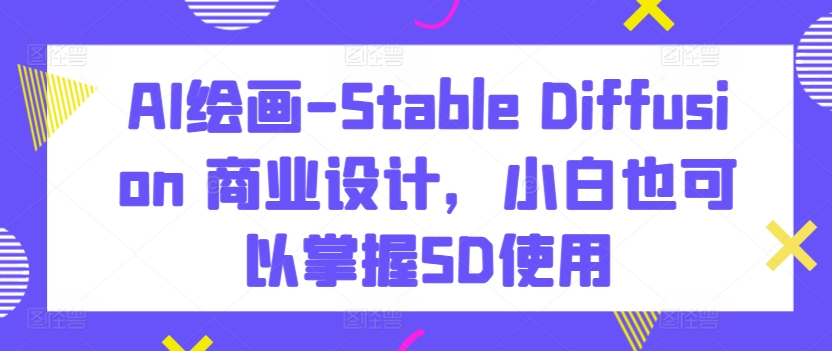 AI绘画-Stable Diffusion 商业设计，小白也可以掌握SD使用-88共享