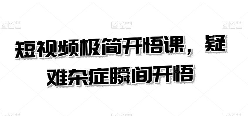 短视频极简开悟课，​疑难杂症瞬间开悟-88共享