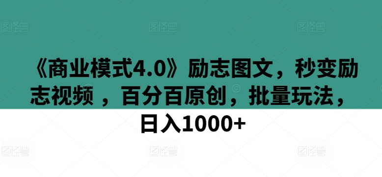《商业模式4.0》励志图文，秒变励志视频 ，百分百原创，批量玩法，日入1000+【揭秘】-88共享