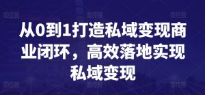 从0到1打造私域变现商业闭环,高效落地实现私域变现-88共享
