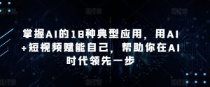 掌握AI的18种典型应用，用AI+短视频赋能自己，帮助你在AI时代领先一步-88共享