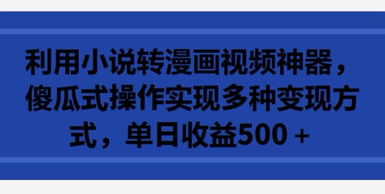 利用小说转漫画视频神器，傻瓜式操作实现多种变现方式，单日收益500+【揭秘】-88共享