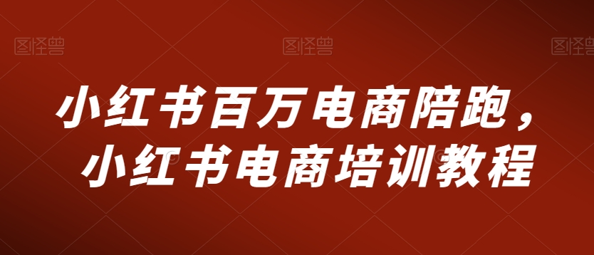 小红书百万电商陪跑，小红书电商培训教程-88共享