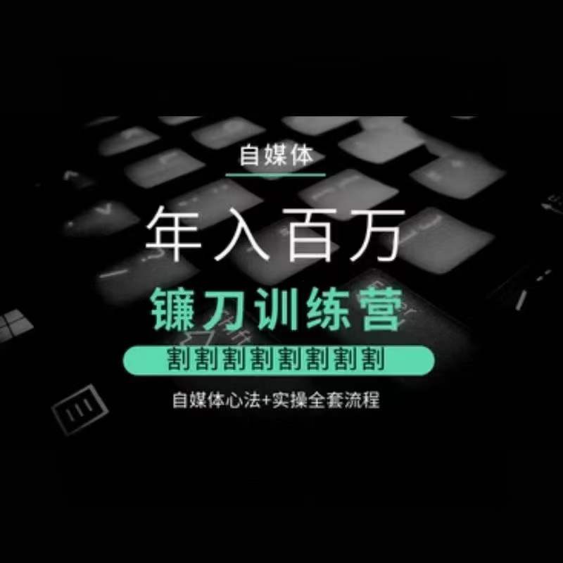 自媒体年入百万镰刀训练营，割割割割割割割割，自媒体心法+实操全套流程-88共享