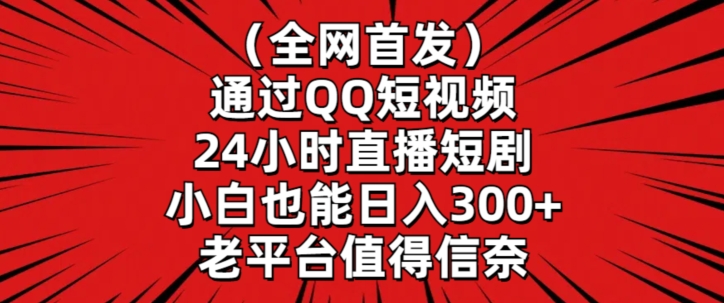全网首发，通过QQ短视频24小时直播短剧，小白也能日入300+【揭秘】-88共享