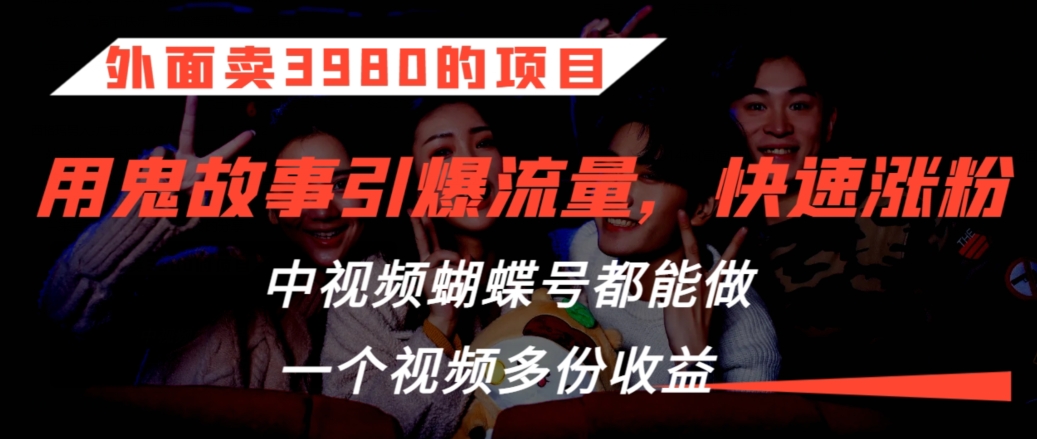 外面卖3980的项目，鬼故事引爆流量打法，中视频、蝴蝶号都能做，一个视频多份收益【揭秘】-88共享