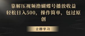 靠解压视频撸蝴蝶号播放收益,轻松日入500,操作简单,包过原创【揭秘】-88共享