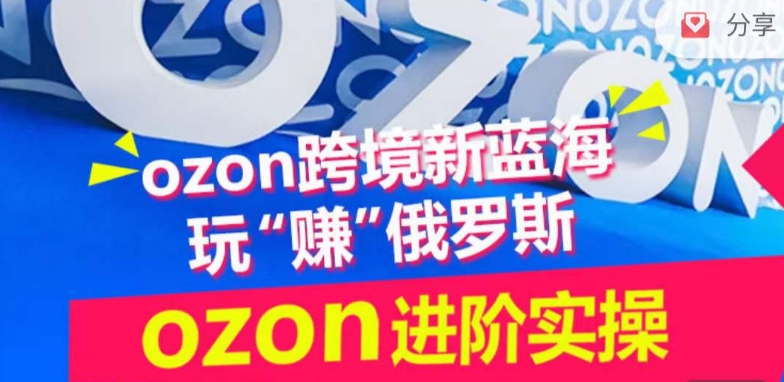 ozon跨境新蓝海玩“赚”俄罗斯，ozon进阶实操训练营-88共享