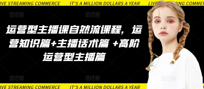 运营型主播课自然流课程，运营知识篇+主播话术篇 +高阶运营型主播篇-88共享