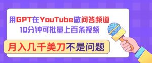 用GPT在YouTube做问答频道,10分钟可批量上百条视频,月入几千美刀不是问题【揭秘】-88共享