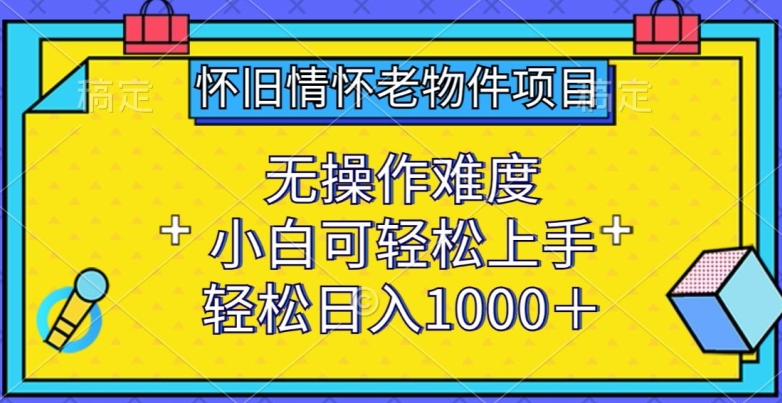 怀旧情怀老物件项目，无操作难度，小白可轻松上手，轻松日入1000+【揭秘】-88共享