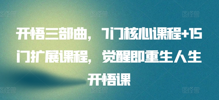 开悟三部曲，7门核心课程+15门扩展课程，觉醒即重生人生开悟课-88共享