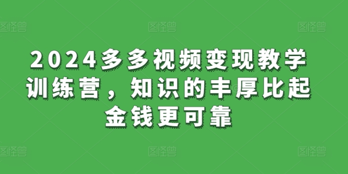 2024多多视频变现教学训练营，知识的丰厚比起金钱更可靠-88共享