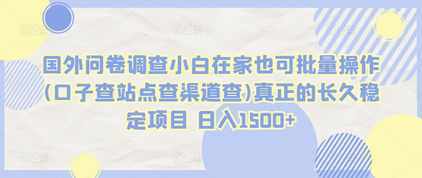 国外问卷调查小白在家也可批量操作(口子查站点查渠道查)真正的长久稳定项目 日入1500+【揭秘】-88共享