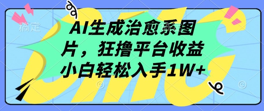 AI生成治愈系图片，狂撸平台收益，小白轻松入手1W+【揭秘】-88共享