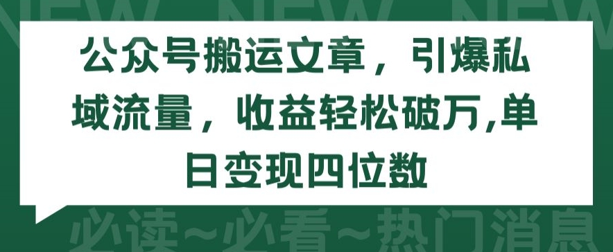 公众号搬运文章，引爆私域流量，收益轻松破万，单日变现四位数【揭秘】-88共享