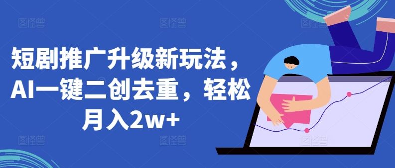 短剧推广升级新玩法，AI一键二创去重，轻松月入2w+【揭秘】-88共享