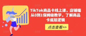 TikTok商品卡线上课,店铺端从0到1保姆级教学,了解商品卡底层逻辑-88共享