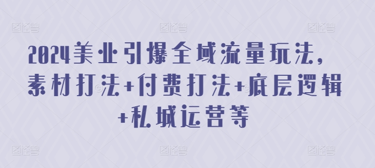 2024美业引爆全域流量玩法，素材打法 付费打法 底层逻辑 私城运营等-88共享