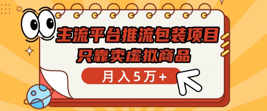 主流平台推流包装项目，只靠卖虚拟商品月入5万+【揭秘】-88共享