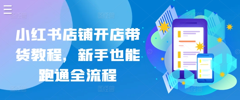 小红书店铺开店带货教程，新手也能跑通全流程-88共享