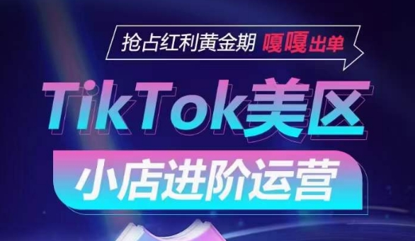 TikTok Shop美区小店进阶运营，抢占红利黄金期 嘎嘎出单-88共享
