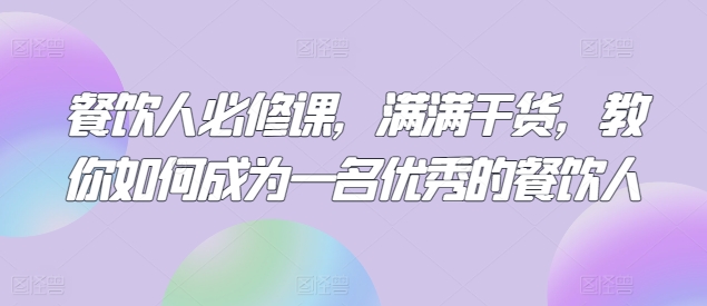 餐饮人必修课，满满干货，教你如何成为一名优秀的餐饮人-88共享