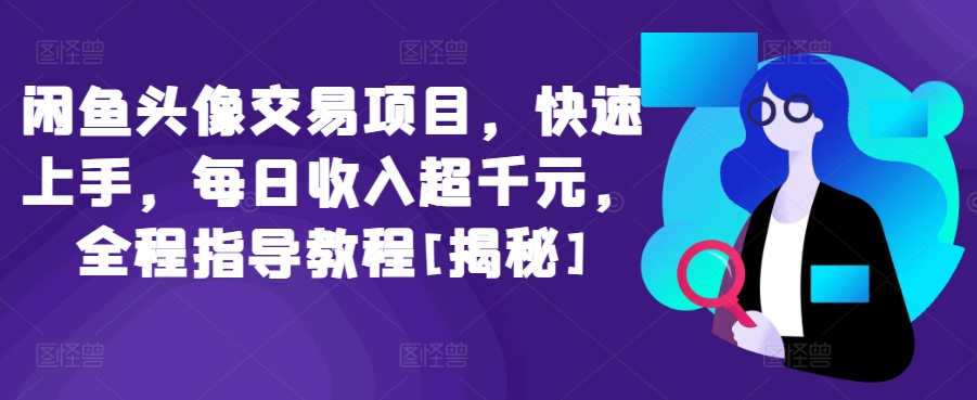 闲鱼头像交易项目，快速上手，每日收入超千元，全程指导教程[揭秘]-88共享