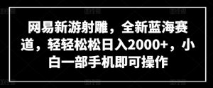 网易新游射雕，全新蓝海赛道，轻轻松松日入2000+，小白一部手机即可操作【揭秘】-88共享
