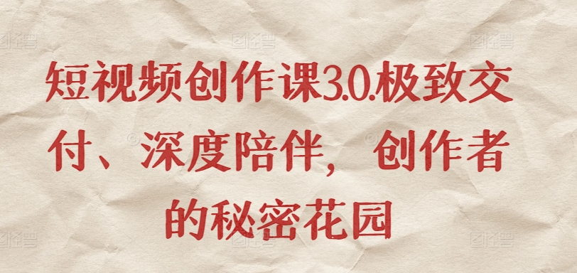 短视频创作课3.0.极致交付、深度陪伴，创作者的秘密花园-88共享