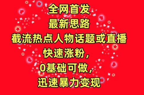 全网首发，截流热点人物话题或直播，快速涨粉，0基础可做，迅速暴力变现【揭秘】-88共享