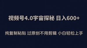 视频号4.0宇宙探秘,日入600多纯复制粘贴过原创不用剪辑小白轻松操作【揭秘】-88共享