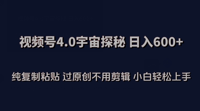 视频号4.0宇宙探秘，日入600多纯复制粘贴过原创不用剪辑小白轻松操作【揭秘】-88共享