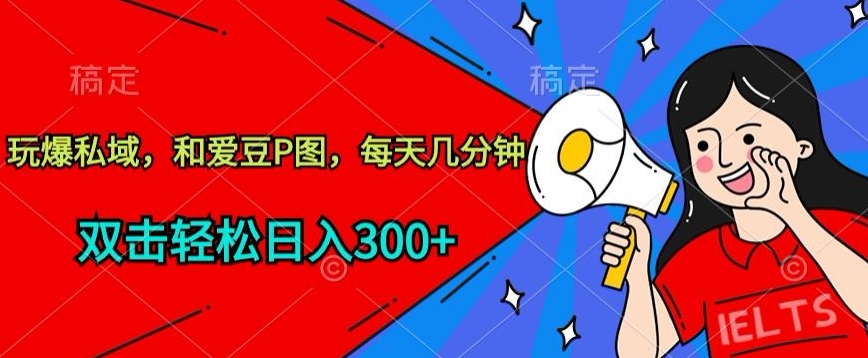 玩爆私域，和爱豆P图，每天几分钟 轻松日入300+【揭秘】-88共享